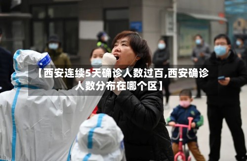 【西安连续5天确诊人数过百,西安确诊人数分布在哪个区】-第3张图片