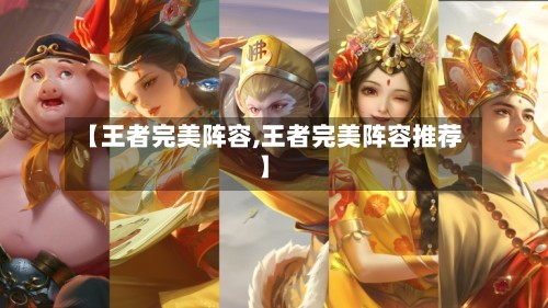 【王者完美阵容,王者完美阵容推荐】-第2张图片
