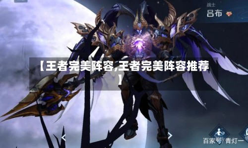 【王者完美阵容,王者完美阵容推荐】-第3张图片