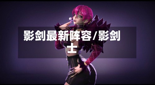 影剑最新阵容/影剑士-第2张图片