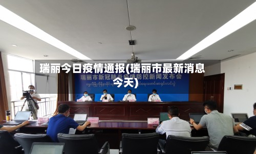瑞丽今日疫情通报(瑞丽市最新消息今天)-第2张图片