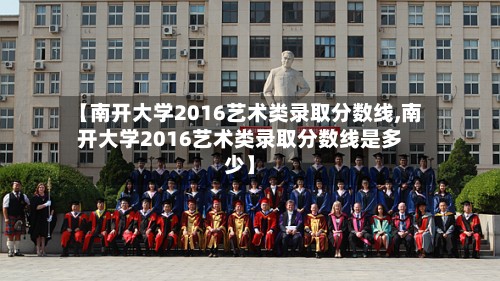 【南开大学2016艺术类录取分数线,南开大学2016艺术类录取分数线是多少】