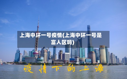 上海中环一号疫情(上海中环一号是富人区吗)