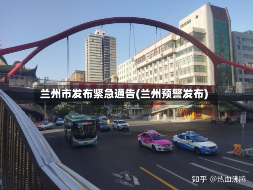 兰州市发布紧急通告(兰州预警发布)