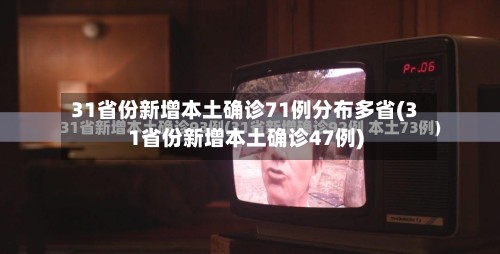 31省份新增本土确诊71例分布多省(31省份新增本土确诊47例)-第2张图片