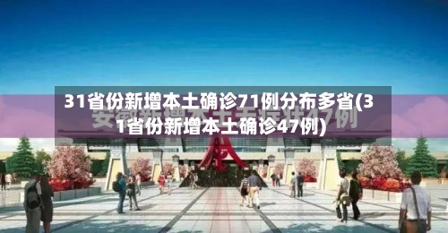 31省份新增本土确诊71例分布多省(31省份新增本土确诊47例)