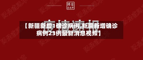 【新疆新增1确诊病例,新疆新增确诊病例23例最新消息视频】-第2张图片