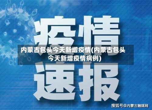 内蒙古包头今天新增疫情(内蒙古包头今天新增疫情病例)-第2张图片