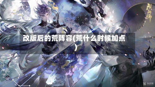 改版后的荒阵容(荒什么时候加点)