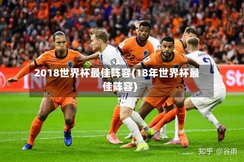 2018世界杯最佳阵容(18年世界杯最佳阵容)