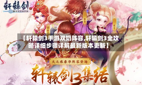 【轩辕剑3手游双奶阵容,轩辕剑3全攻略详细步骤详解最新版本更新】