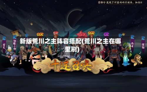 新版荒川之主阵容搭配(荒川之主在哪里刷)