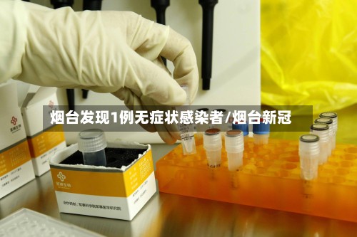 烟台发现1例无症状感染者/烟台新冠