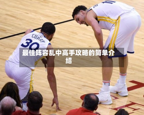 最佳阵容乱中高手攻略的简单介绍-第2张图片