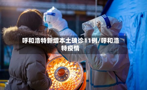 呼和浩特新增本土确诊11例/呼和浩特疫情-第2张图片