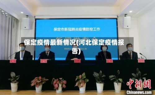 保定疫情最新情况(河北保定疫情报告)