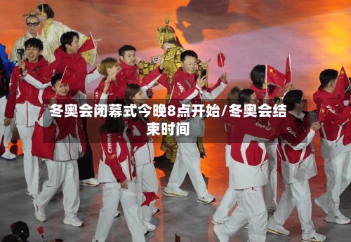 冬奥会闭幕式今晚8点开始/冬奥会结束时间