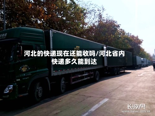 河北的快递现在还能收吗/河北省内快递多久能到达