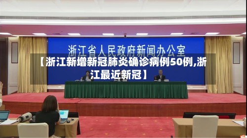 【浙江新增新冠肺炎确诊病例50例,浙江最近新冠】