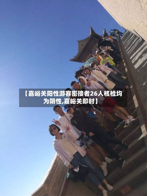 【嘉峪关阳性游客密接者26人核检均为阴性,嘉峪关即时】