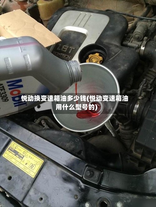 悦动换变速箱油多少钱(悦动变速箱油用什么型号的)