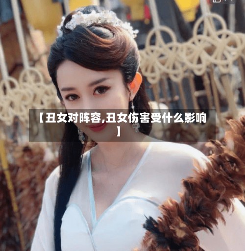 【丑女对阵容,丑女伤害受什么影响】