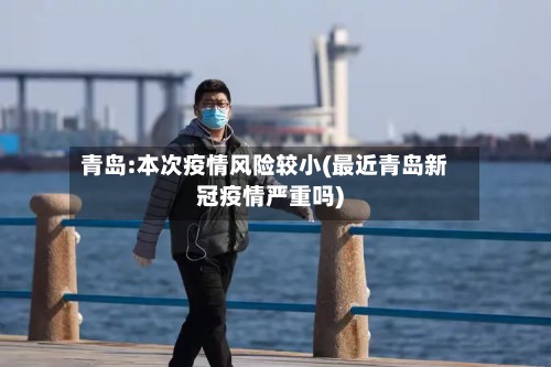 青岛:本次疫情风险较小(最近青岛新冠疫情严重吗)