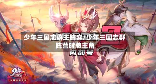 少年三国志群王阵容/少年三国志群阵营时装主角-第2张图片