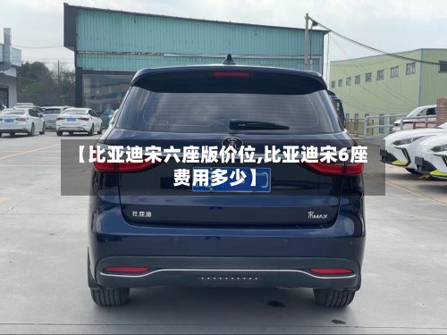 【比亚迪宋六座版价位,比亚迪宋6座费用多少】