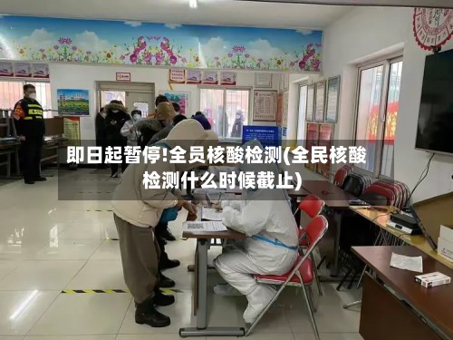 即日起暂停!全员核酸检测(全民核酸检测什么时候截止)-第2张图片