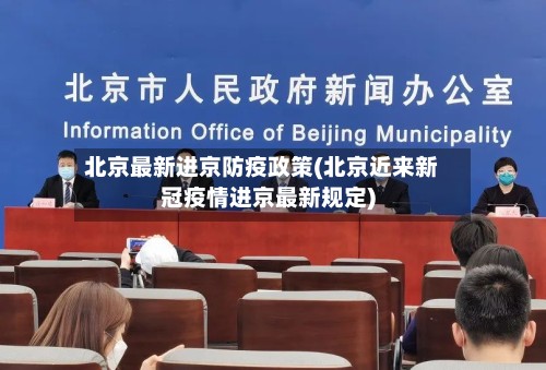 北京最新进京防疫政策(北京近来新冠疫情进京最新规定)