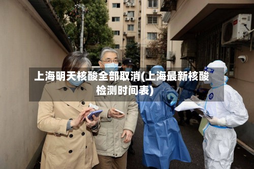 上海明天核酸全部取消(上海最新核酸检测时间表)