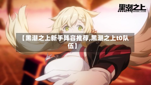 【黑潮之上新手阵容推荐,黑潮之上t0队伍】-第2张图片