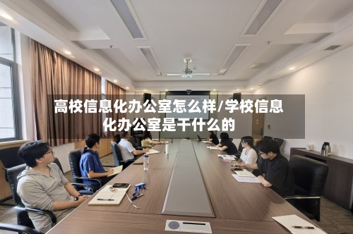 高校信息化办公室怎么样/学校信息化办公室是干什么的