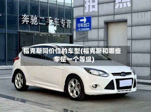 福克斯同价位的车型(福克斯和哪些车是一个等级)-第3张图片