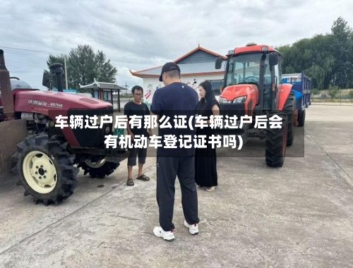 车辆过户后有那么证(车辆过户后会有机动车登记证书吗)-第2张图片