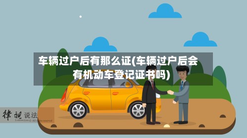 车辆过户后有那么证(车辆过户后会有机动车登记证书吗)