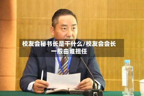校友会秘书长是干什么/校友会会长一般由谁担任-第2张图片