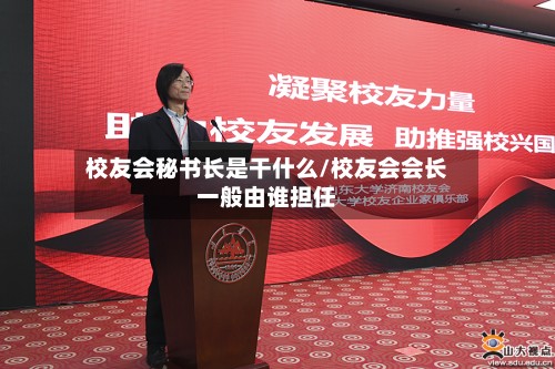 校友会秘书长是干什么/校友会会长一般由谁担任