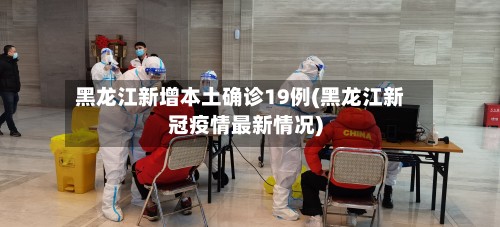 黑龙江新增本土确诊19例(黑龙江新冠疫情最新情况)