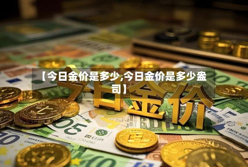 【今日金价是多少,今日金价是多少盎司】