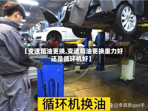 【变速箱油更换,变速箱油更换重力好还是循环机好】
