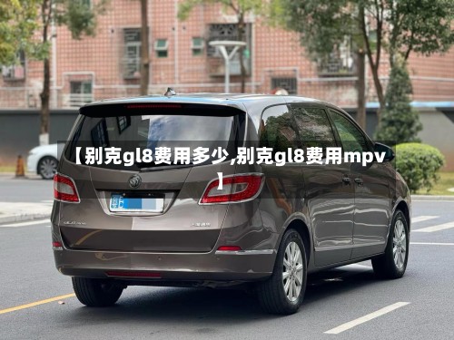 【别克gl8费用多少,别克gl8费用mpv】-第2张图片