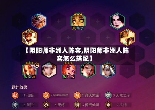 【阴阳师非洲人阵容,阴阳师非洲人阵容怎么搭配】