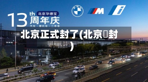 北京正式封了(北京華封)