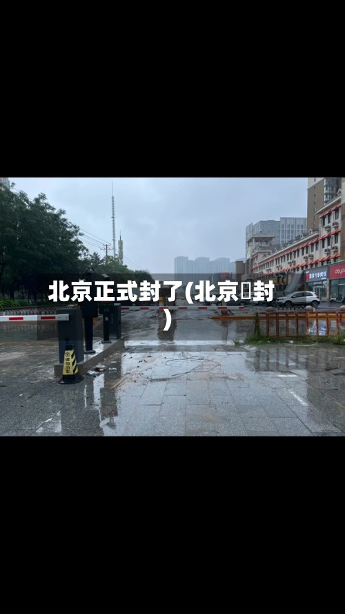 北京正式封了(北京華封)-第2张图片