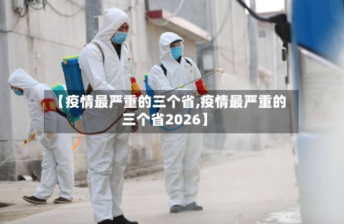 【疫情最严重的三个省,疫情最严重的三个省2026】-第3张图片