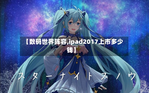 【数码世界阵容,ipad2017上市多少钱】