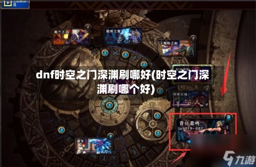dnf时空之门深渊刷哪好(时空之门深渊刷哪个好)
