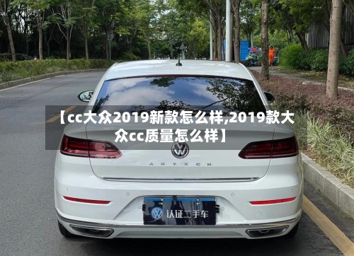 【cc大众2019新款怎么样,2019款大众cc质量怎么样】